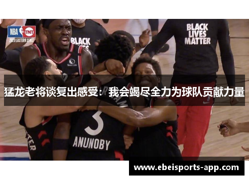 猛龙老将谈复出感受：我会竭尽全力为球队贡献力量