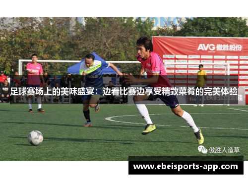 足球赛场上的美味盛宴：边看比赛边享受精致菜肴的完美体验