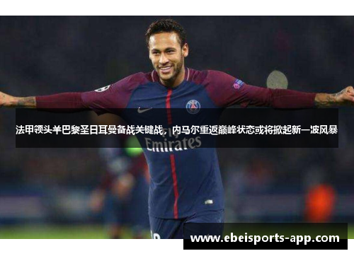 法甲领头羊巴黎圣日耳曼备战关键战，内马尔重返巅峰状态或将掀起新一波风暴
