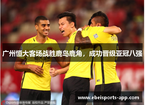 广州恒大客场战胜鹿岛鹿角，成功晋级亚冠八强