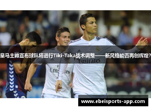 皇马主帅宣布球队将进行Tiki-Taka战术调整——新风格能否再创辉煌？
