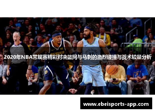 2020年NBA常规赛精彩对决篮网与马刺的激烈碰撞与战术较量分析