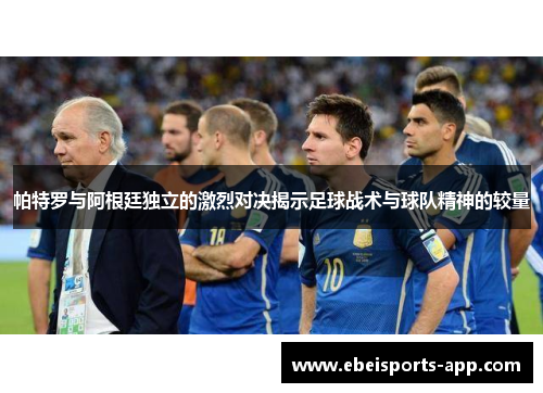 帕特罗与阿根廷独立的激烈对决揭示足球战术与球队精神的较量