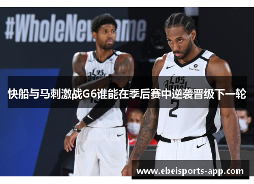 快船与马刺激战G6谁能在季后赛中逆袭晋级下一轮