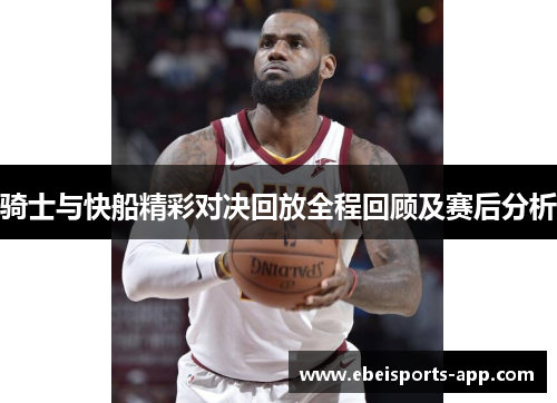 骑士与快船精彩对决回放全程回顾及赛后分析