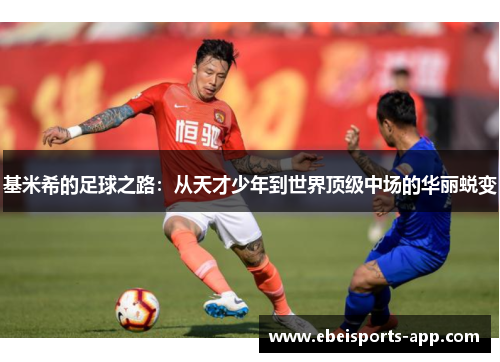 基米希的足球之路：从天才少年到世界顶级中场的华丽蜕变