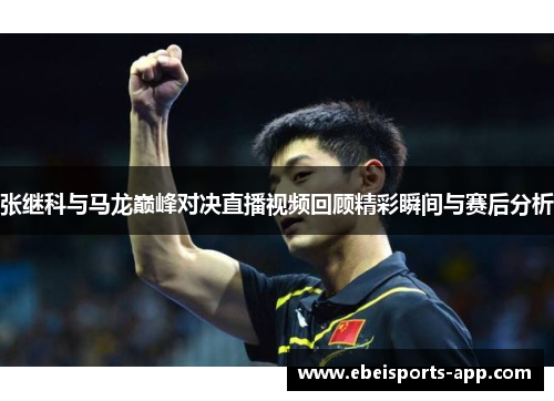 张继科与马龙巅峰对决直播视频回顾精彩瞬间与赛后分析