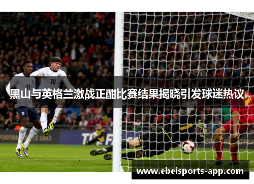 黑山与英格兰激战正酣比赛结果揭晓引发球迷热议