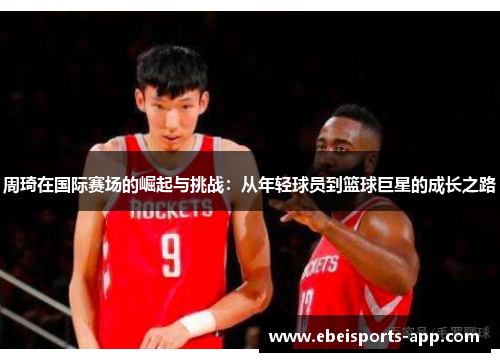 周琦在国际赛场的崛起与挑战：从年轻球员到篮球巨星的成长之路